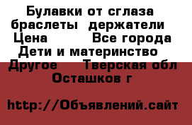 Булавки от сглаза, браслеты, держатели › Цена ­ 180 - Все города Дети и материнство » Другое   . Тверская обл.,Осташков г.